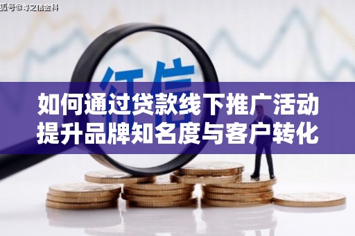 文昌如何通过贷款线下推广活动提升品牌知名度与客户转化率