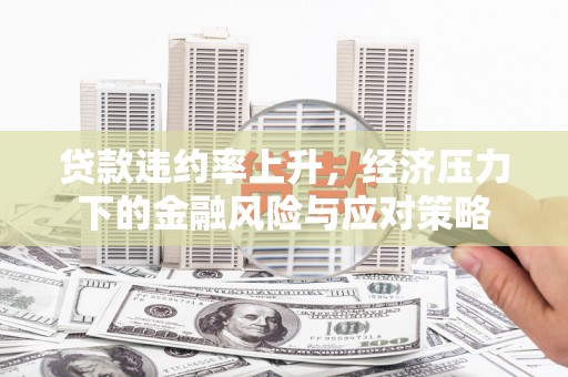 文昌贷款违约率上升，经济压力下的金融风险与应对策略