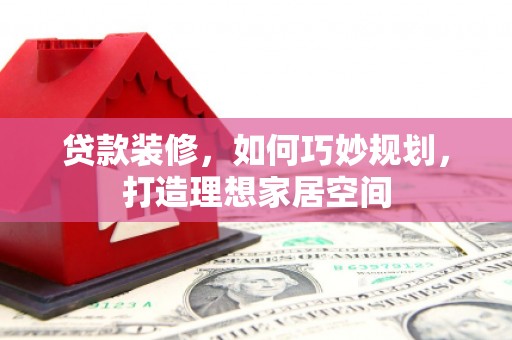 文昌贷款装修，如何巧妙规划，打造理想家居空间