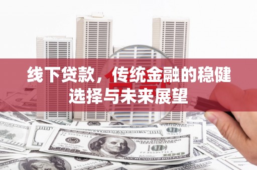 文昌线下贷款，传统金融的稳健选择与未来展望