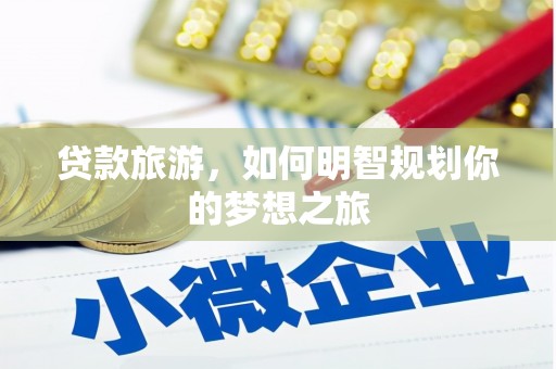 文昌贷款旅游，如何明智规划你的梦想之旅