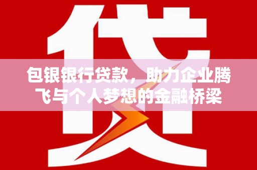 文昌包银银行贷款，助力企业腾飞与个人梦想的金融桥梁