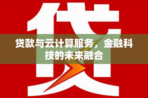 文昌贷款与云计算服务，金融科技的未来融合