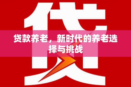 文昌贷款养老，新时代的养老选择与挑战