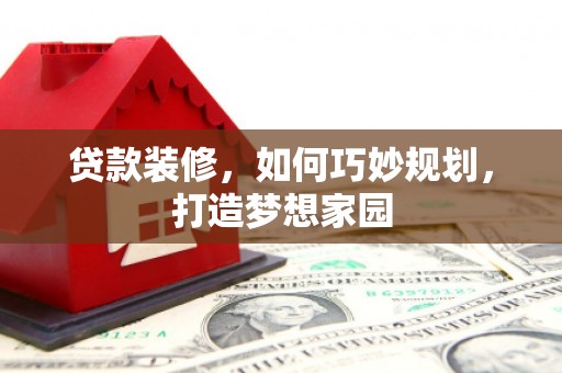 文昌贷款装修，如何巧妙规划，打造梦想家园