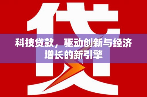 文昌科技贷款，驱动创新与经济增长的新引擎