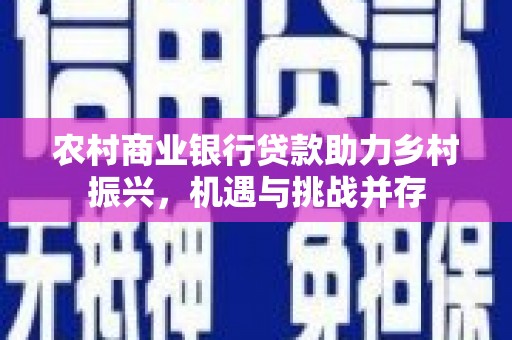 文昌农村商业银行贷款助力乡村振兴，机遇与挑战并存