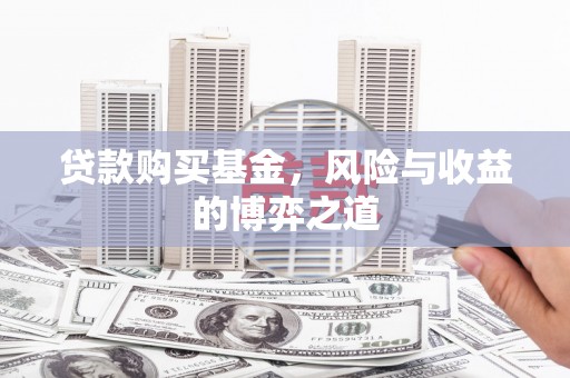 文昌贷款购买基金，风险与收益的博弈之道