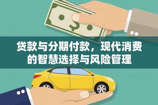 文昌贷款与分期付款，现代消费的智慧选择与风险管理