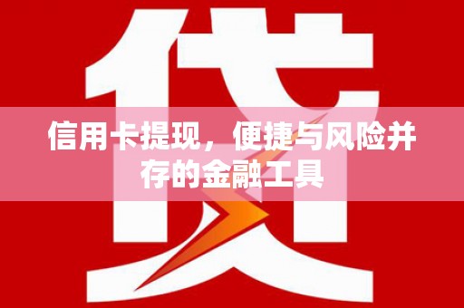 文昌信用卡提现，便捷与风险并存的金融工具