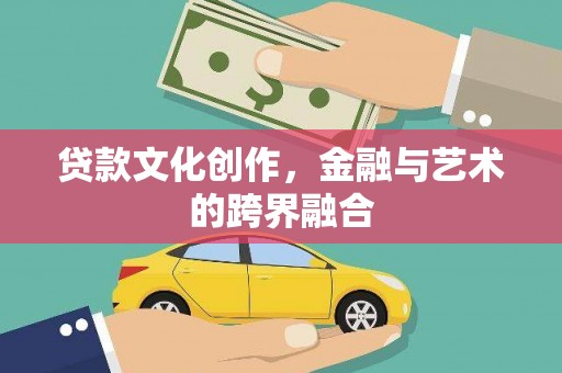 文昌贷款文化创作，金融与艺术的跨界融合