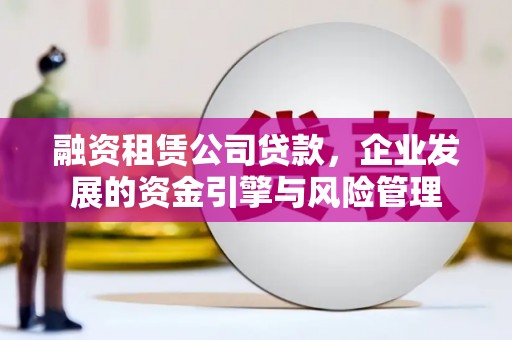 文昌融资租赁公司贷款，企业发展的资金引擎与风险管理