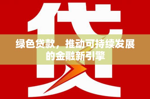 文昌绿色贷款，推动可持续发展的金融新引擎
