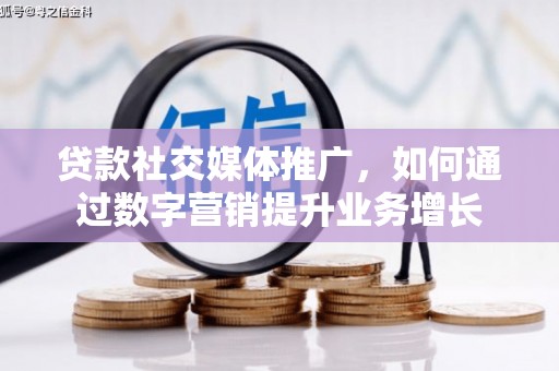 文昌贷款社交媒体推广，如何通过数字营销提升业务增长