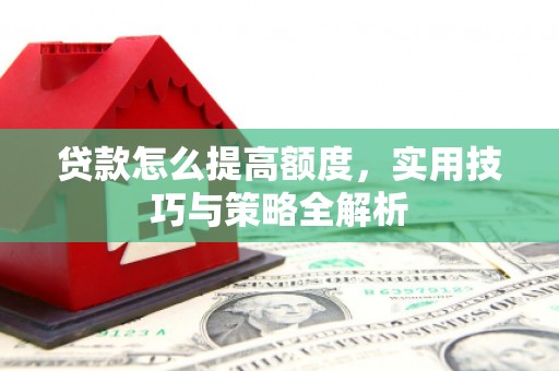 文昌贷款怎么提高额度，实用技巧与策略全解析
