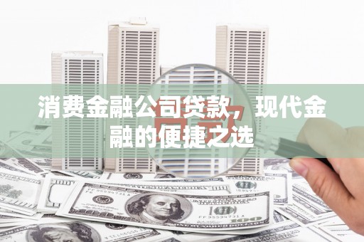 文昌消费金融公司贷款，现代金融的便捷之选
