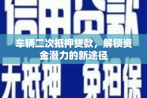 文昌车辆二次抵押贷款，解锁资金潜力的新途径
