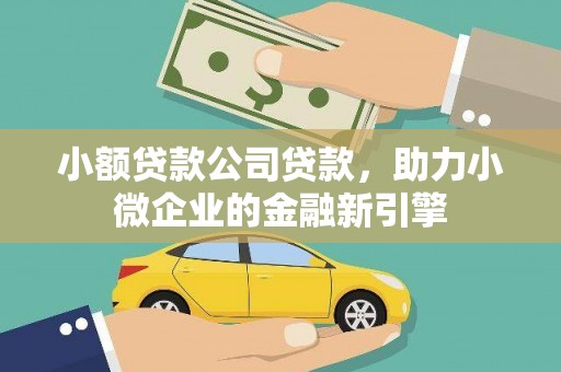 文昌小额贷款公司贷款，助力小微企业的金融新引擎
