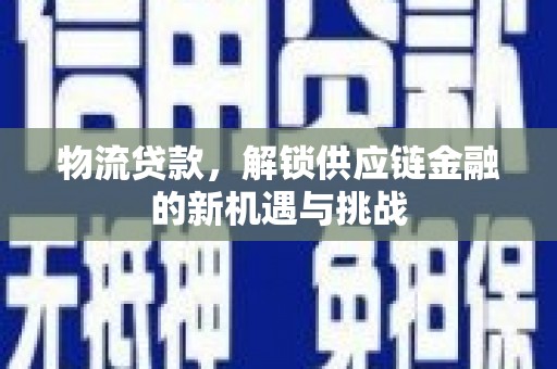 文昌物流贷款，解锁供应链金融的新机遇与挑战