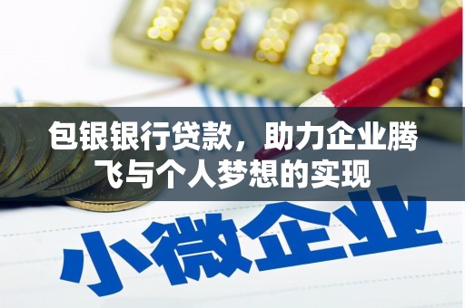 文昌包银银行贷款，助力企业腾飞与个人梦想的实现
