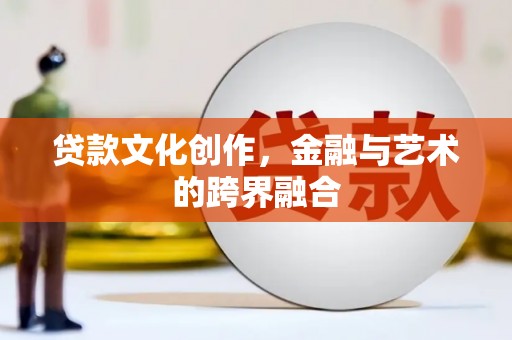 文昌贷款文化创作，金融与艺术的跨界融合
