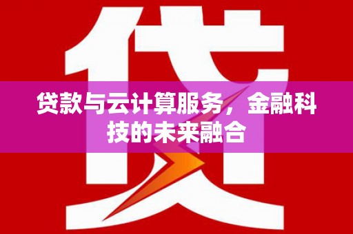 文昌贷款与云计算服务，金融科技的未来融合