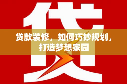 文昌贷款装修，如何巧妙规划，打造梦想家园