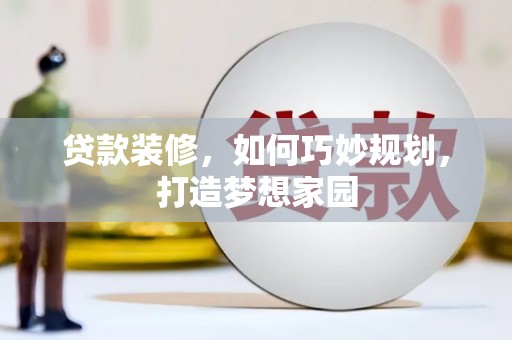 文昌贷款装修，如何巧妙规划，打造梦想家园
