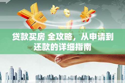 文昌贷款买房 全攻略，从申请到还款的详细指南