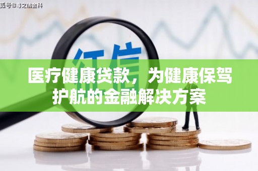 文昌医疗健康贷款，为健康保驾护航的金融解决方案