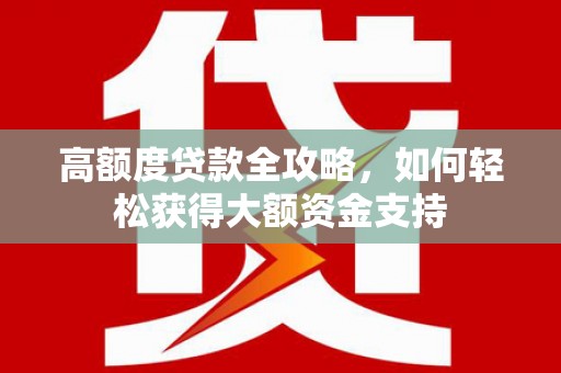 文昌高额度贷款全攻略，如何轻松获得大额资金支持