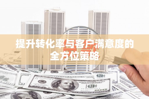 文昌提升转化率与客户满意度的全方位策略
