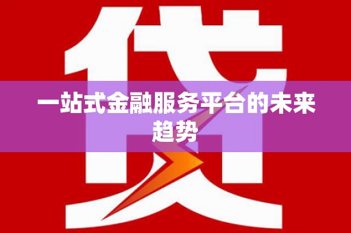 文昌一站式金融服务平台的未来趋势