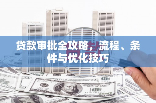 文昌贷款审批全攻略，流程、条件与优化技巧