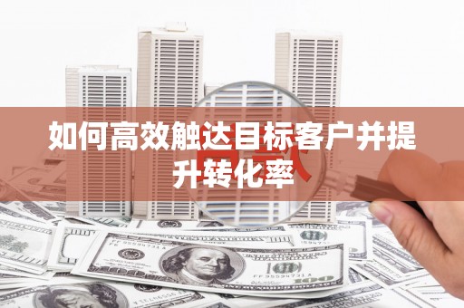 文昌如何高效触达目标客户并提升转化率