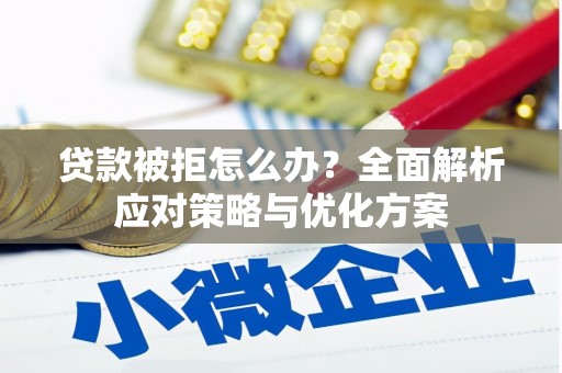 文昌贷款被拒怎么办？全面解析应对策略与优化方案