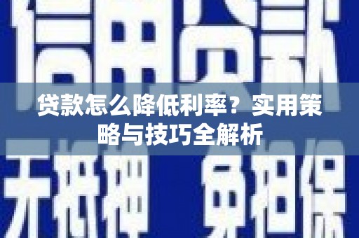 文昌贷款怎么降低利率？实用策略与技巧全解析